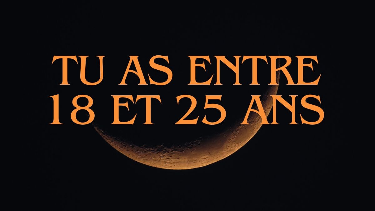 Tu as entre 18 et 25 ans