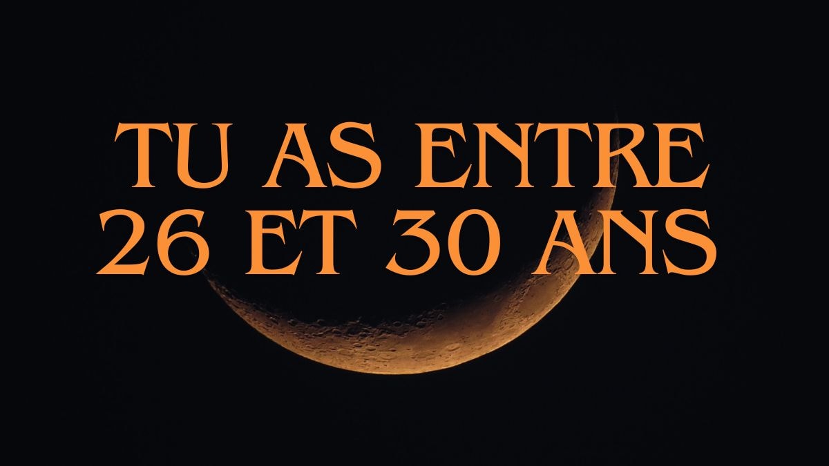 Tu as entre 26 et 30 ans