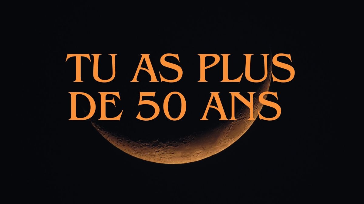 Tu as plus de 50 ans